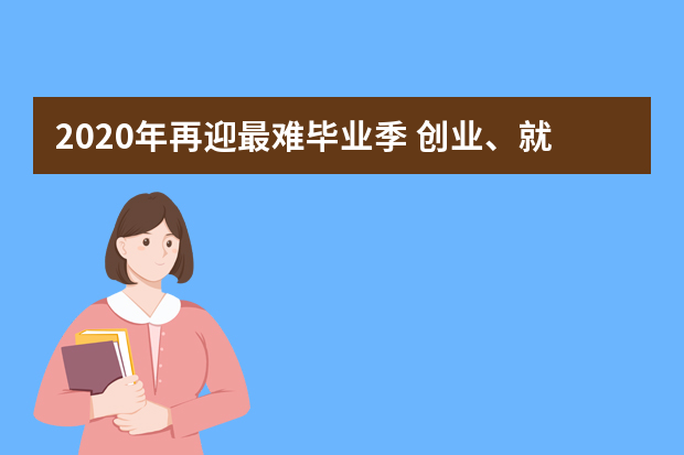 2020年再迎最难毕业季 创业、就业如何选择？